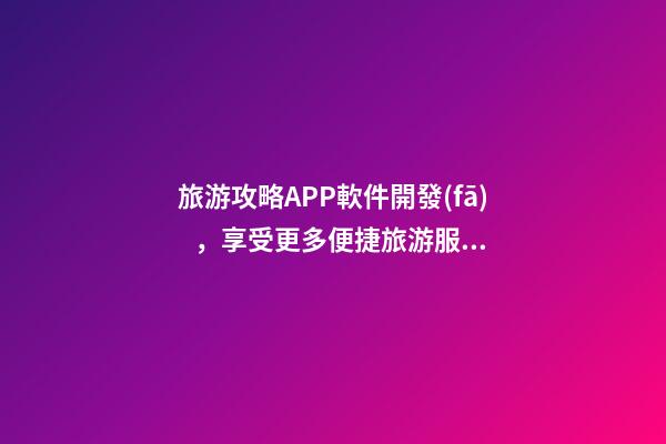 旅游攻略APP軟件開發(fā)，享受更多便捷旅游服務(wù)